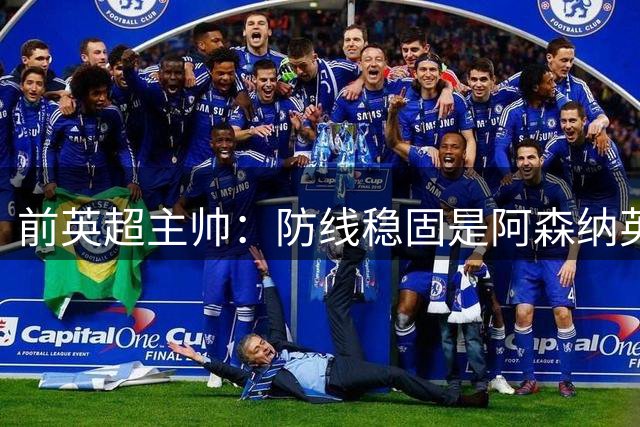 前英超主帅：防线稳固是阿森纳英超争冠的关键优势
